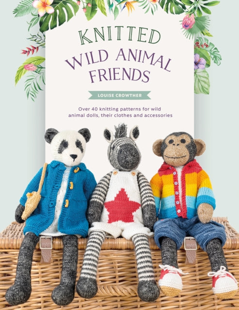 Knitted Wild Animal Friends, Over 40 Knitting Patterns for Wild Animal Dolls, Their Clothes and Accessories 9781446309087 Louise Crowther