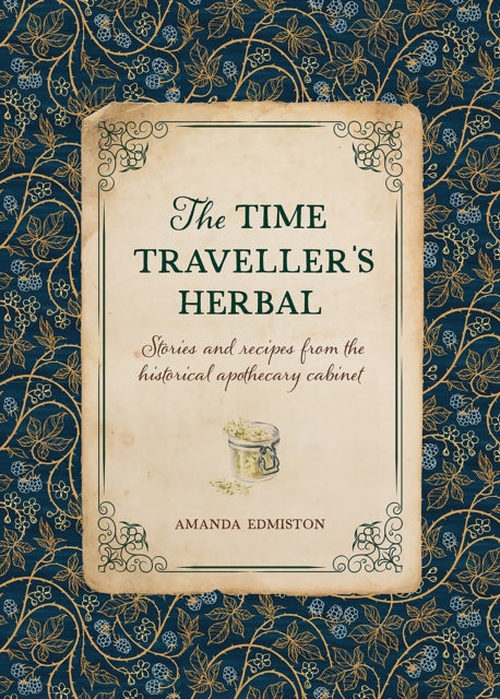 The Time Traveller's Herbal, Stories and Recipes from the Historical Apothecary Cabinet 9781446309919 Amanda Edmiston