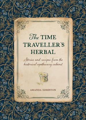The Time Traveller's Herbal, Stories and Recipes from the Historical Apothecary Cabinet