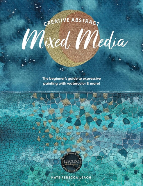 Creative Abstract Mixed Media, The Beginner's Guide to Expressive Painting with Watercolor and More! 9781446315613 Kate Rebecca Leach