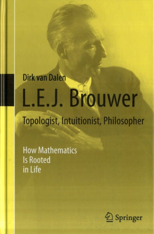 L.E.J. Brouwer – Topologist, Intuitionist, Philosopher