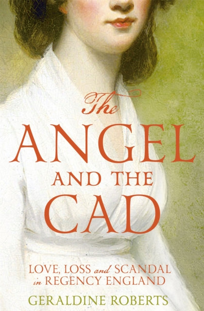 Angel and the Cad, Love, Loss and Scandal in Regency England 9781447283522 Geraldine Roberts
