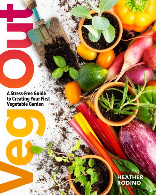 Veg Out, A Stress-Free Guide to Creating Your First Vegetable Garden 9781454944805 Heather Rodino