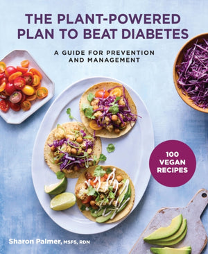 Plant-Powered Plan to Beat Diabetes, A Guide for Prevention and Management - A Cookbook