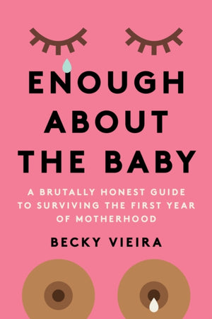 Enough About the Baby, A Brutally Honest Guide to Surviving the First Year of Motherhood