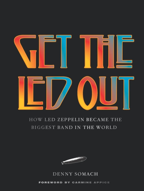 Get the Led Out, How Led Zeppelin Became the Biggest Band in the World - Updated Edition