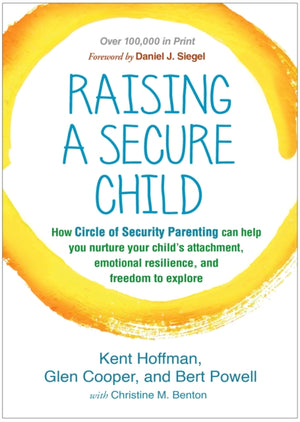 Raising a Secure Child, How Circle of Security Parenting Can Help You Nurture Your Child's Attachment, Emotional Resilience, and Freedom to Explore