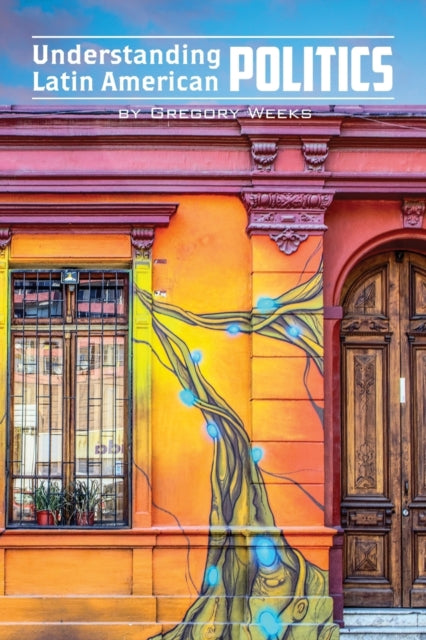 Book cover of: Understanding Latin American Politics. By: Gregory Weeks