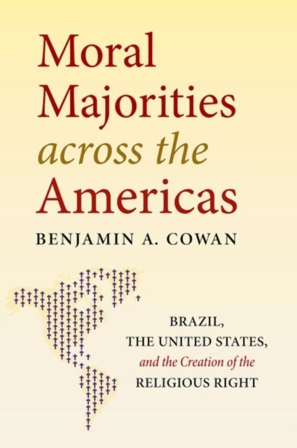 Book cover of: Moral Majorities Across the Americas. By: Benjamin A. Cowan