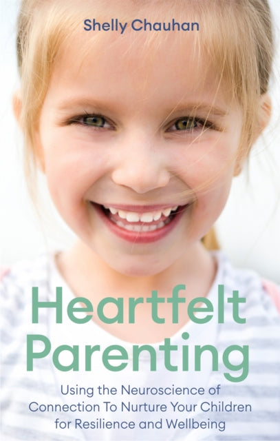 Heartfelt Parenting, Using the Neuroscience of Connection To Nurture Your Children for Resilience and Wellbeing 9781472141224 Shelly Chauhan