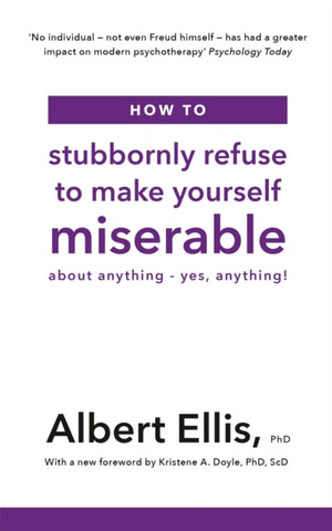 How to Stubbornly Refuse to Make Yourself Miserable, About Anything - Yes, Anything!