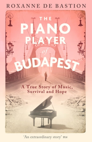 Piano Player of Budapest, A True Story of Music, Survival and Hope