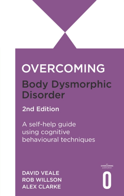Overcoming Body Dysmorphic Disorder 2nd Edition, A self-help guide using cognitive behavioural techniques