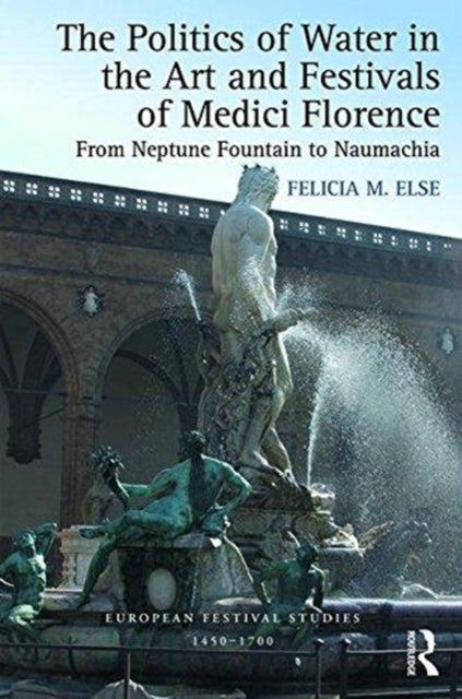 Book cover of: Politics of Water in the Art and Festivals of Medici Florence. By: Felicia M. Else