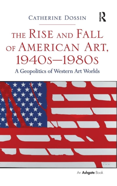 Book cover of: Rise and Fall of American Art, 1940s–1980s. By: Catherine Dossin