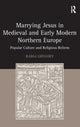 Book cover of: Marrying Jesus in Medieval and Early Modern Northern Europe. By: Rabia Gregory