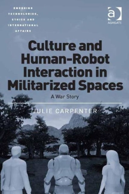 Book cover of: Culture and Human-Robot Interaction in Militarized Spaces. By: Julie Carpenter