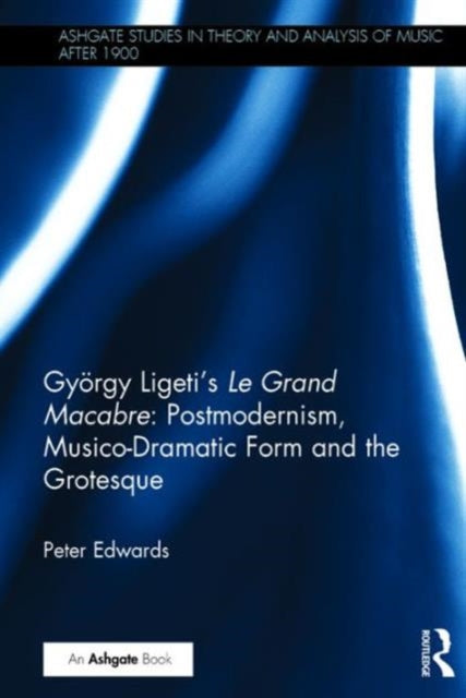 Book cover of: Gyorgy Ligeti's Le Grand Macabre: Postmodernism, Musico-Dramatic Form and the Grotesque. By: Peter Edwards