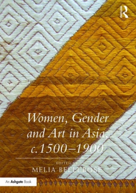 Book cover of: Women, Gender and Art in Asia, c. 1500-1900. By: Melia Belli Bose