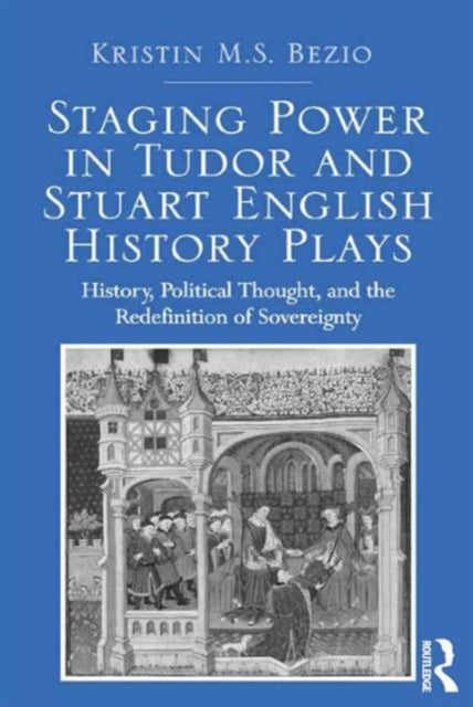 Book cover of: Staging Power in Tudor and Stuart English History Plays. By: Kristin M. S. Bezio