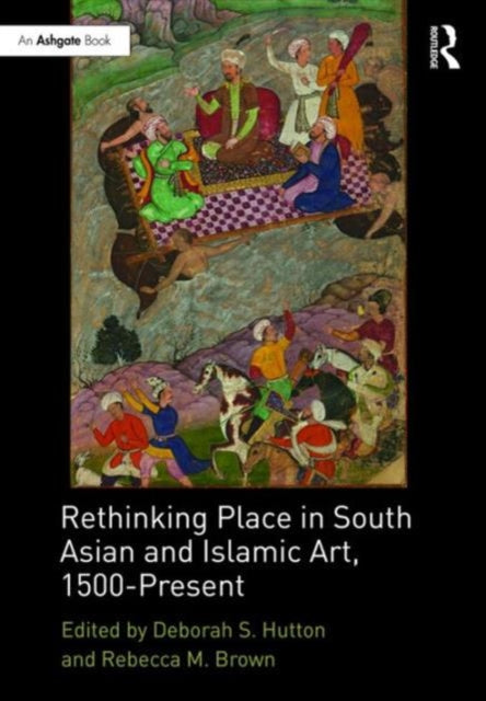 Book cover of: Rethinking Place in South Asian and Islamic Art, 1500-Present. By: Rebecca M. Brown
