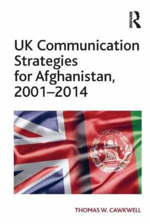 UK Communication Strategies for Afghanistan, 2001?2014