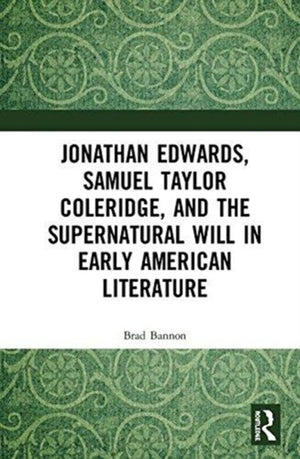 Jonathan Edwards, Samuel Taylor Coleridge, and the Supernatural Will in American Literature