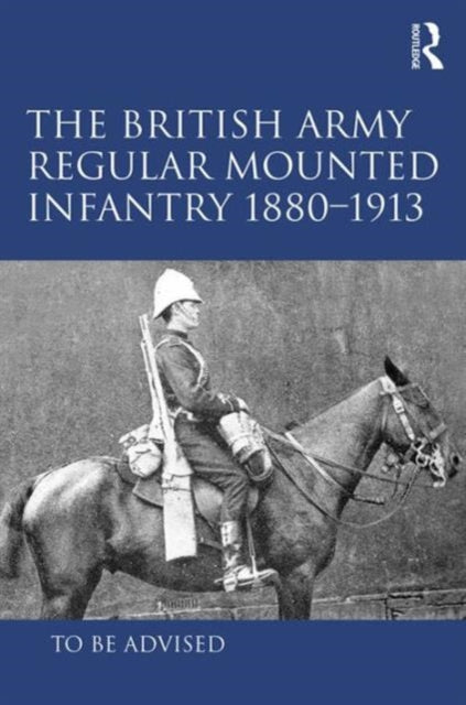 Book cover of: British Army Regular Mounted Infantry 1880–1913. By: Andrew Winrow