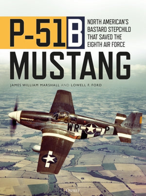 P-51B Mustang, North American’s Bastard Stepchild that Saved the Eighth Air Force