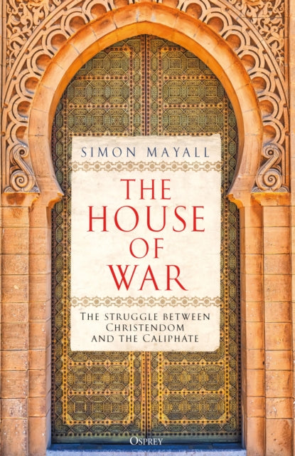 House of War, The Struggle between Christendom and the Caliphate 9781472864338 Simon Mayall