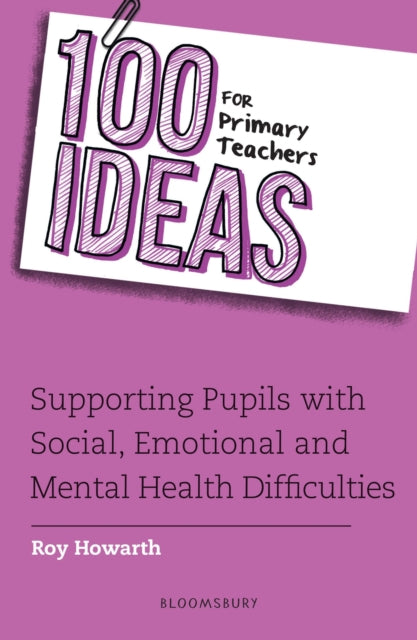 Book cover of: 100 Ideas for Primary Teachers: Supporting Pupils with Social, Emotional and Mental Health Difficulties. By: Roy Howarth