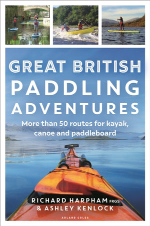 Great British Paddling Adventures, More than 50 routes for kayak, canoe and paddleboard