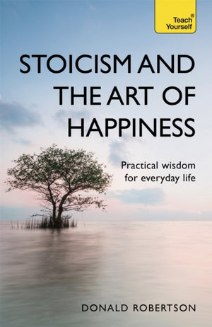 Stoicism and the Art of Happiness, Practical wisdom for everyday life: embrace perseverance, strength and happiness with stoic philosophy