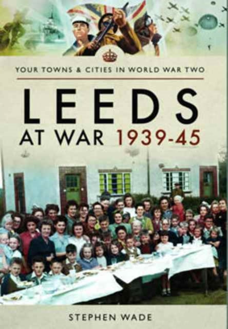 Book cover of: Leeds at War 1939 - 1945. By: Stephen Wade