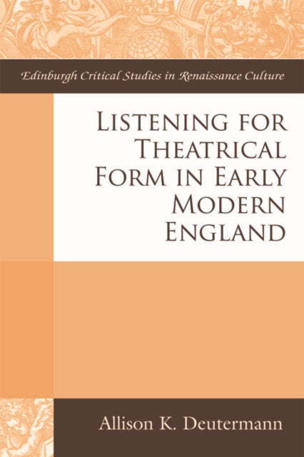 Book cover of: Listening for Theatrical Form in Early Modern England. By: Allison Deutermann