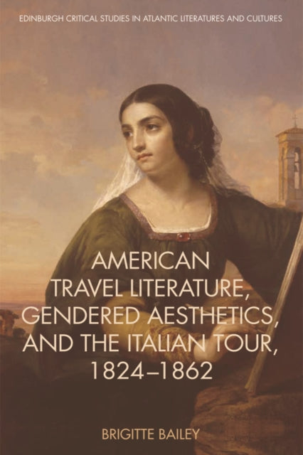 Book cover of: American Travel Literature, Gendered Aesthetics and the Italian Tour, 1824-62. By: Brigitte Bailey