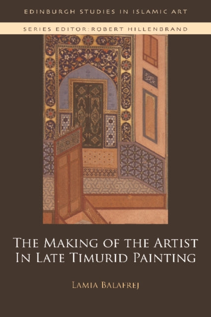 Book cover of: Making of the Artist in Late Timurid Painting. By: Lamia Balafrej