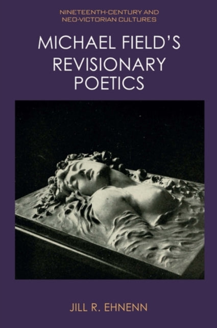 Book cover of: Michael Field's Revisionary Poetics. By: Jill R. Ehnenn