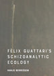 Felix Guattari's Schizoanalytic Ecology