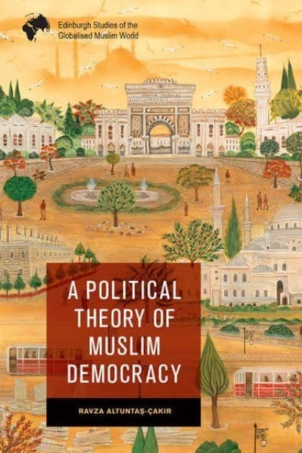 Book cover of: Political Theory of Muslim Democracy. By: Ravza Altuntaş-Çakır