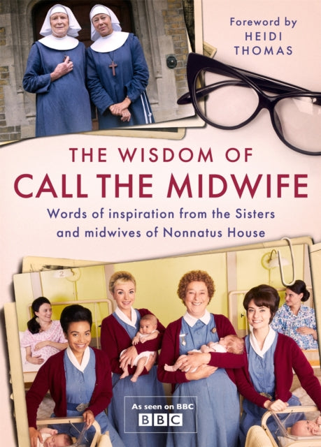 Wisdom of Call The Midwife, Words of inspiration from the Sisters and midwives of Nonnatus House 9781474619424 Heidi Thomas