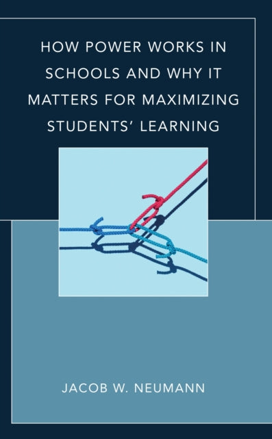 Book cover of: How Power Works in Schools and Why It Matters for Maximizing Students’ Learning. By: Jacob W. Neumann