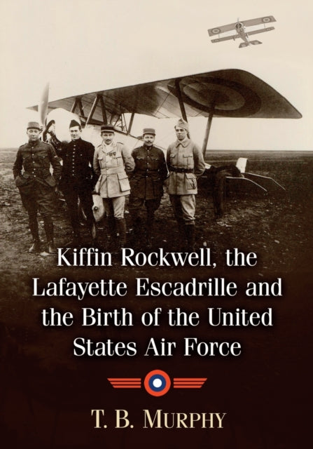 Book cover of: Kiffin Rockwell, the Lafayette Escadrille and the Birth of the United States Air Force. By: T. B. Murphy