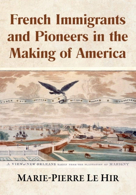 Book cover of: French Immigrants and Pioneers in the Making of America. By: Marie-Pierre Le Hir