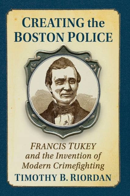 Book cover of: Creating the Boston Police. By: Timothy B. Riordan