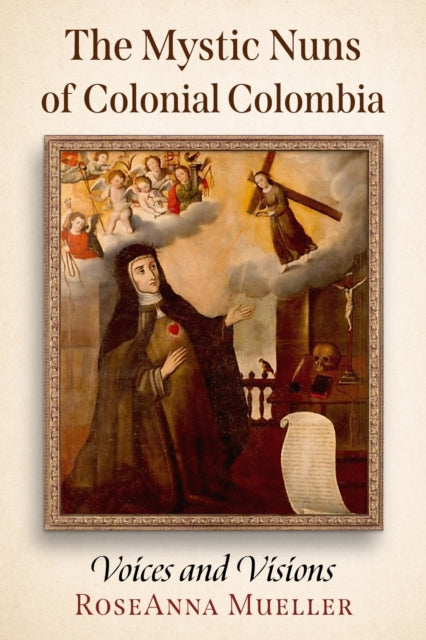 Book cover of: Mystic Nuns of Colonial Colombia. By: RoseAnna Mueller