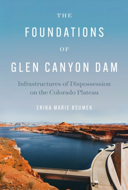 Book cover of: Foundations of Glen Canyon Dam. By: Erika Marie Bsumek