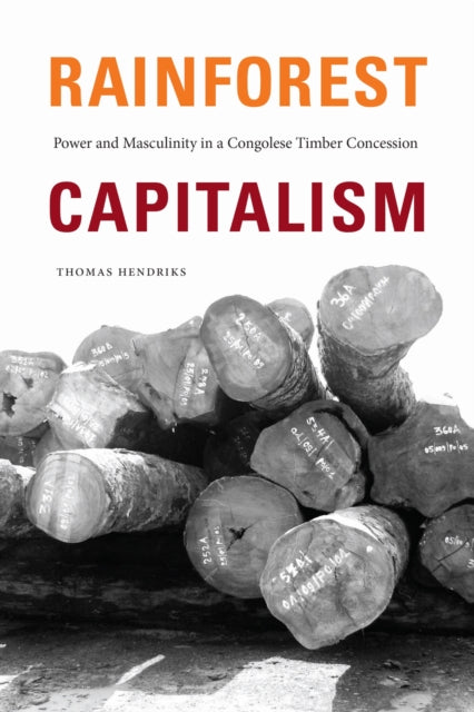 Rainforest Capitalism, Power and Masculinity in a Congolese Timber Concession 9781478017844 Thomas Hendriks