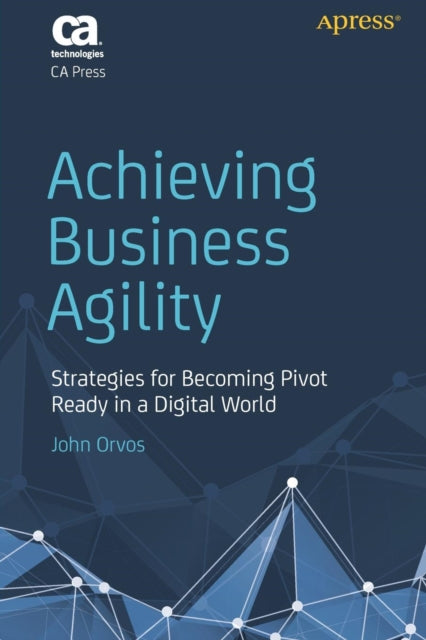 Book cover of: Achieving Business Agility. By: John Orvos
