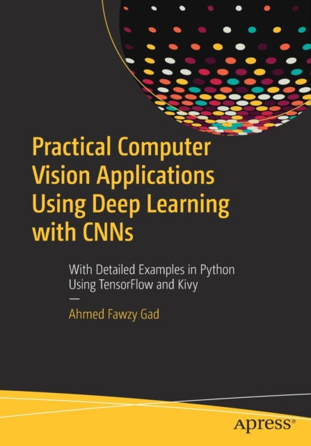 Book cover of: Practical Computer Vision Applications Using Deep Learning with CNNs. By: Ahmed Fawzy Gad